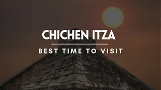 Best time to visit Chichen Itza | Chichen Itza Travel Guide