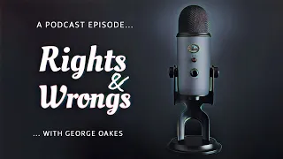A Podcast Episode: Rights and Wrongs with George Oakes