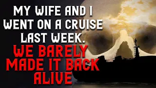 "My wife and I went on a cruise last week. We barely made it back Alive" (Part 3 ) Creepypasta