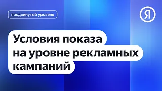 Условия показа на уровне рекламных кампаний I Яндекс про Директ 2.0