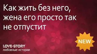 Истории любви | Как жить без него, жена его просто так не отпустит.