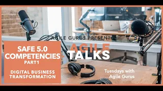 Episode 5  Pt1: SAFe 5.0 Competencies, overview of SAFe configurations: Agile Talks by Agile Gurus