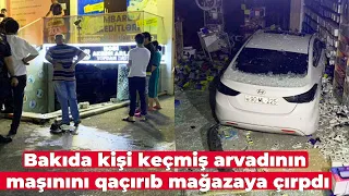 Bakıda kişi keçmiş arvadının maşınını qaçırıb mağazaya çırpdı