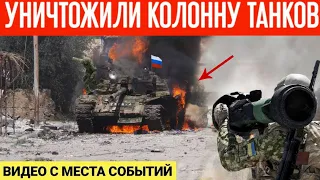 Уничтожили колонну танков российских оккупантов! Видео с места событий!