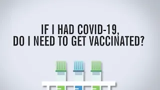 If I Had COVID-19, Do I Need To Get Vaccinated?