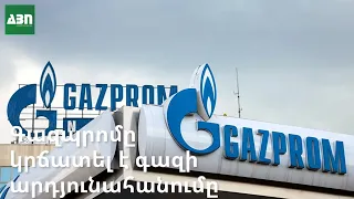 Գազպրոմը կրճատել է գազի արդյունահանումը #լուրեր