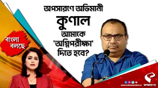 বাংলা বলছে (Bangla Bolche) | অপসারণে অভিমানী কুণাল, আমাকে 'অগ্নিপরীক্ষা' দিতে হবে?