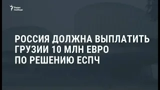 ЕСПЧ обязал Россию выплатить гражданам Грузии 10 миллионов евро / Новости
