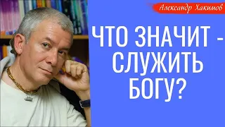 Что значит - служить Богу? А.Хакимов