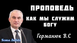 ПРОПОВЕДЬ//КАК МЫ СЛУЖИМ БОГУ//ГЕРМАНЮК В.С.