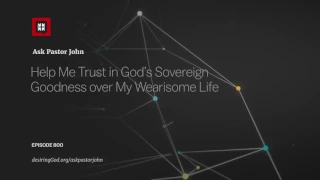 Help Me Trust in God’s Sovereign Goodness over My Wearisome Life