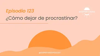 ¿Cómo DEJAR De PROCRASTINAR? - Día 123 | Despertando Podcast