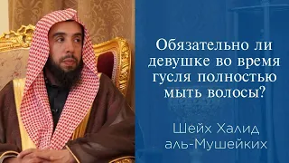 Обязательно ли девушке во время гусля полностью мыть волосы? | Шейх Халид аль-Мушейких