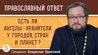 ЕСТЬ ЛИ АНГЕЛЫ-ХРАНИТЕЛИ У ГОРОДОВ  СТРАН И ПЛАНЕТ ?  Священник Владислав Береговой