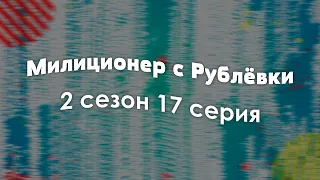 Милиционер с Рублёвки: 2 сезон 17 серия - Рекомендуется к просмотру для каждого #Podcast ТопАнонсы