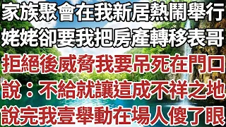 家族聚會在我新居熱鬧舉行。姥姥卻當場要我把房產轉移給表哥，拒絕後竟威脅我要吊死在門口，說：不給就讓這裡變成不祥之地，說完我一舉動在場的人傻了眼。#情感故事#中老年生活#中老年#深夜故事 【孤燈伴長情】