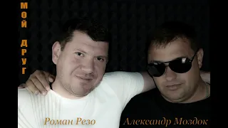 Александр Моздок & Роман Резо - Мой Друг