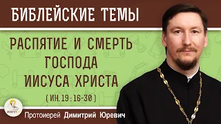 Распятие и смерть Господа Иисуса Христа (Ин.19:16-30)  Протоиерей Димитрий Юревич