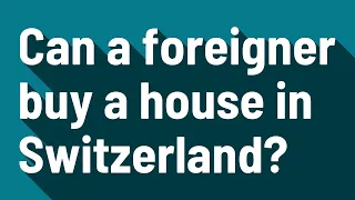 Can a foreigner buy a house in Switzerland?