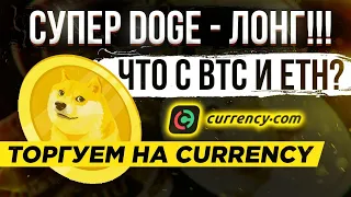 СУПЕР DOGE - ЛОНГ!!! ЧТО С BTC И ETH? ТОРГУЕМ НА CURRENCY