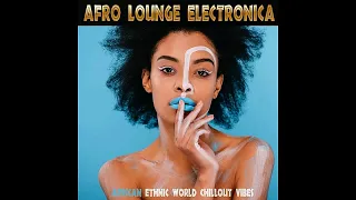 Afro Lounge Electronica - African Ethnic World Chillout Vibes  ( Continuous Mix )