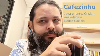 Cafezinho: Java é lento, Crislan, ansiedade e Redes Sociais