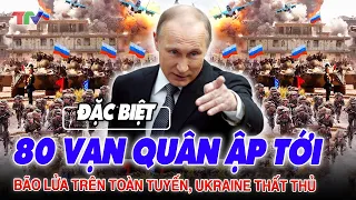 Điểm nóng thế giới 01/6: 80 vạn quân Nga ẬP TỚI ! Bão lửa trên toàn tuyến, Ukraine thất thủ !