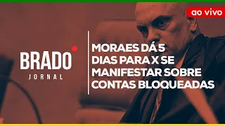 MORAES DÁ 5 DIAS PARA X SE MANIFESTAR SOBRE CONTAS BLOQUEADAS - AO VIVO: BRADO JORNAL- 23/04/2024