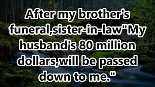 After my brother's funeral,sister-in-law"My husband's 80 million dollars,will be passed down to me."