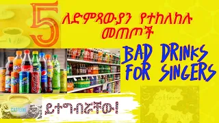 5 Bad drinks for singers አምስት ድምፅን የሚጎዱ መጠጦች