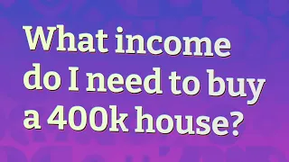 What income do I need to buy a 400k house?