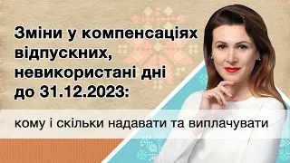 Зміни у компенсаціях відпускних, невикористані дні до 31.12.23: кому і скільки надавати, виплачувати