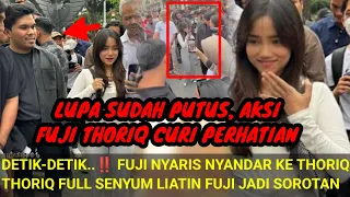 FUJI THORIQ LUPA PUTUS‼️DETIK2 FUJI NYARIS NYANDAR KE THORIQ; THORIQ FULL SENYUM JADI SOROTAN