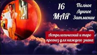 🛑16 МАЯ🛑ПОЛНОЕ ЛУННОЕ ЗАТМЕНИЕ 🔥АСТРОЛОГИЧЕСКИЙ и ТАРО ПРОГНОЗ для каждого знака  подробно⚡️