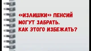 ИЗЛИШКИ ПЕНСИИ МОГУТ ЗАБРАТЬ