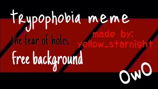 trypophobia meme/lyrics (free to use background)