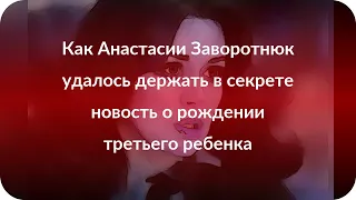 Как Анастасии Заворотнюк удалось держать в секрете новость о рождении третьего ребенка