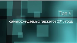 Топ 5 самых ожидаемых гаджетов 2015 года