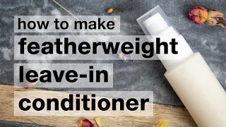 How to Make DIY Featherweight Leave-In Hair Conditioner