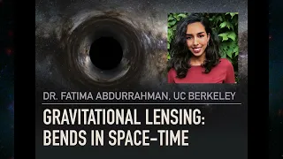 Gravitational Lensing: Bends in Spacetime – Dr. Fatima Abdurrahman (UC Berkeley)