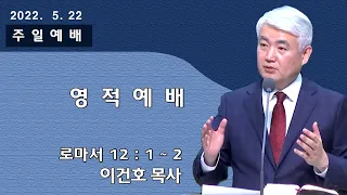 [순복음대구교회] 이건호 목사  2022년 5월 22일(로마서 12장1~2절) 영 적 예 배