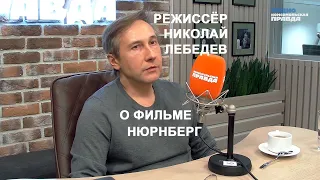 РЕЖИССЁР НИКОЛАЙ ЛЕБЕДЕВ О ФИЛЬМЕ НЮРНБЕРГ