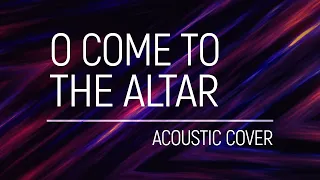 Elevation Worship - O Come To The Altar (Acoustic Cover)