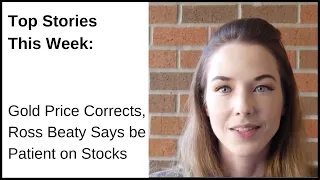 Top Stories This Week: Gold Price Corrects, Ross Beaty Says be Patient on Stocks