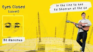 Eyes Closed - Ed Sheeran (cover), recorded live at the O2 Arena, London