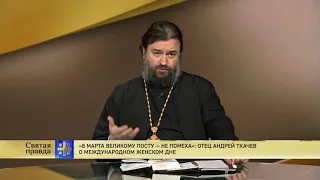 8 марта Великому посту — не помеха. Отец Андрей Ткачев о Международном женском дне.