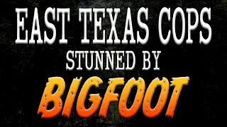 Bigfoot Stuns East Texas Cops