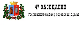 47-е заседание Ростовской-на-Дону городской Думы шестого созыва