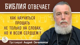 КАК НАУЧИТЬСЯ ПРОЩАТЬ НЕ ТОЛЬКО НА СЛОВАХ, А ВСЕМ СЕРДЦЕМ ?  Протоиерей Андрей Овчинников