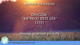 ORACIÓN “ENTREGO ESTE DÍA” - MENSAJE PLEYADIANO